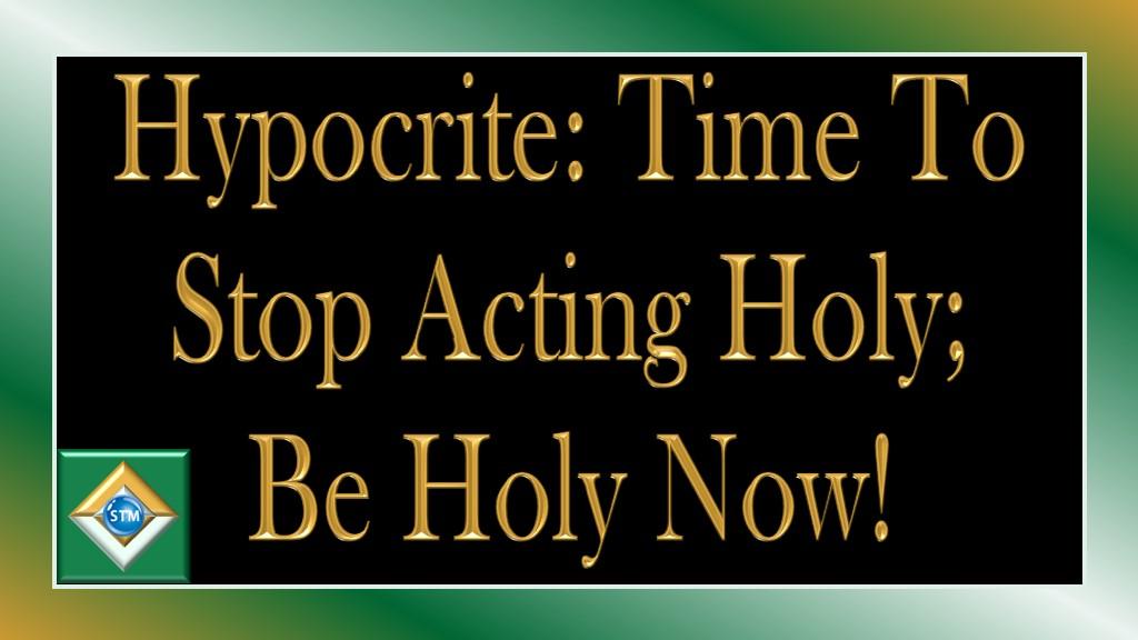 Hypocrite Time To Stop Acting Holy Be Holy Now 