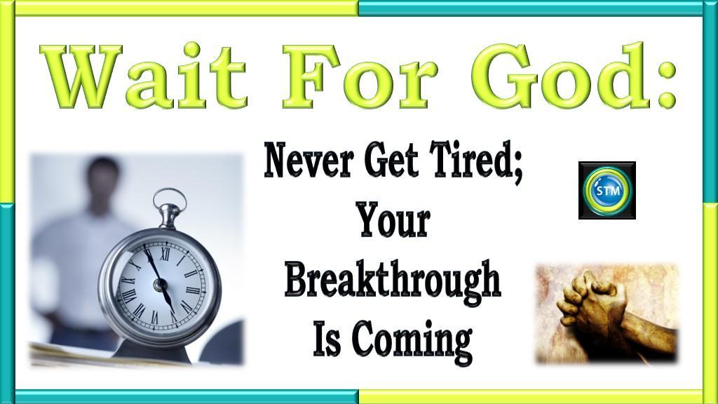 Wait For God: Never Get Tired; Your Breakthrough Is Coming